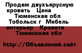 Продам двухъярусную кровать › Цена ­ 7 000 - Тюменская обл., Тобольск г. Мебель, интерьер » Кровати   . Тюменская обл.